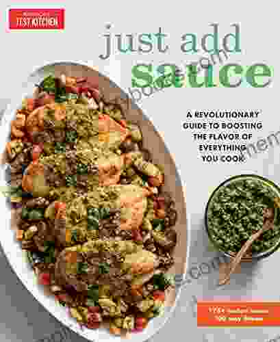 Just Add Sauce: A Revolutionary Guide To Boosting The Flavor Of Everything You Cook