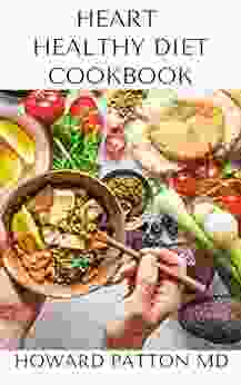 HEART HEALTHY DIET COOKBOOK: The Revolutionary Scientifically Proven Nutrition Based Cure For Prevention And Reverse Of Heart Diseases