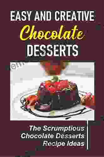 Easy And Creative Chocolate Desserts: The Scrumptious Chocolate Desserts Recipe Ideas