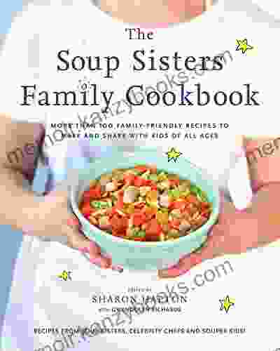 The Soup Sisters Family Cookbook: More than 100 Family friendly Recipes to Make and Share with Kids of All Ages