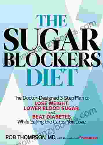 The Sugar Blockers Diet: The Doctor Designed 3 Step Plan To Lose Weight Lower Blood Sugar And Beat Diabetes While Eating The Carbs You Love