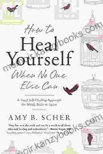 How To Heal Yourself When No One Else Can: A Total Self Healing Approach For Mind Body And Spirit