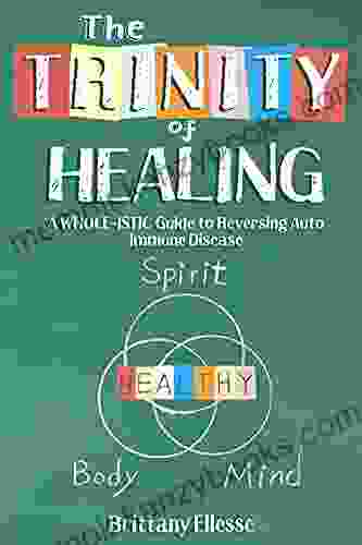 The Trinity Of Healing : A WHOLE Istic Guide To Reversing AutoImmune Disease