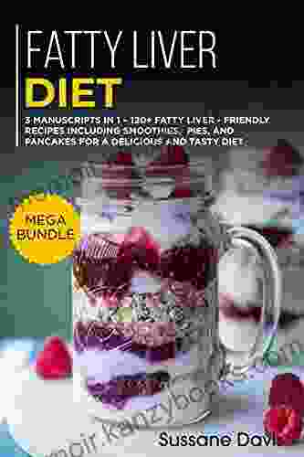 Fatty Liver Diet: 3 Manuscripts In 1 120+ Fatty Liver Friendly Recipes Including Smoothies Pies And Pancakes For A Delicious And Tasty Diet