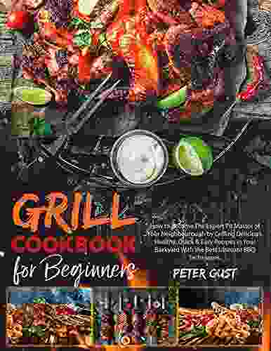 Grill Cookbook For Beginners: How to Become The Expert Pit Master of Your Neighbourough by Grilling Delicious Healthy Quick Easy Recipes in Your Backyard With the Best Ultimate BBQ Techniques