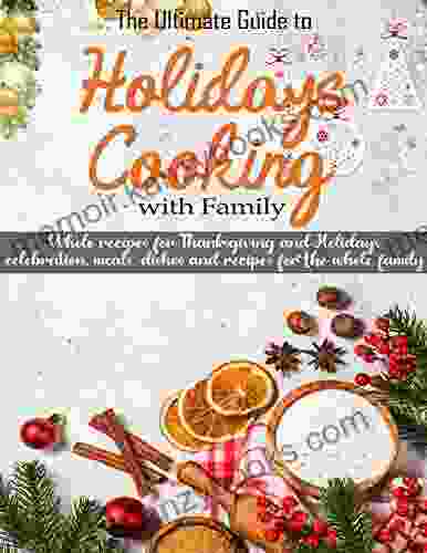 The Ultimate Guide to Holidays Cooking with Family with Whole recipes for Thanksgiving and Christmas celebration meals dishes and recipes for the whole family