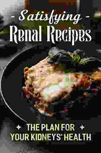 Satisfying Renal Recipes: The Plan For Your Kidneys Health