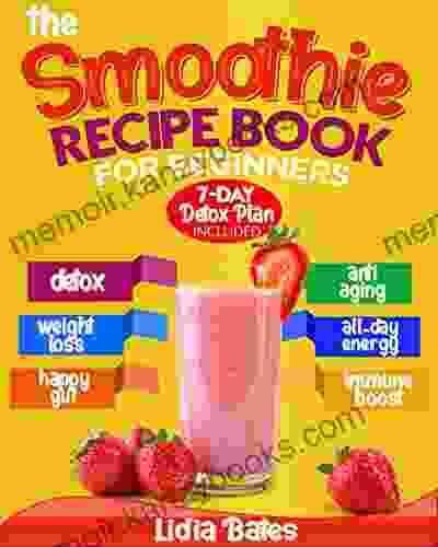 The Smoothie Recipe for Beginners: The A Z Guide to Making Healthy Homemade Smoothies 365 Days of Easy and Delicious Recipes Ready in 5 Minutes 7 Day Detox Plan Included