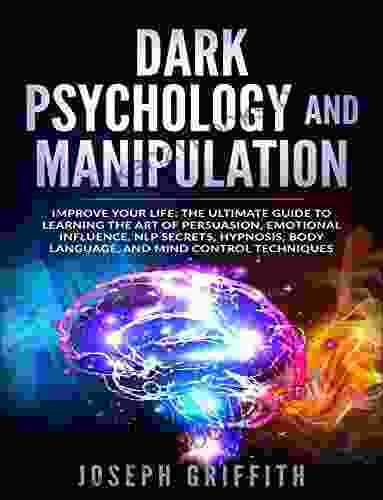 Dark Psychology and Manipulation: Improve your Life: The Ultimate Guide to Learning the Art of Persuasion Emotional Influence NLP Secrets Hypnosis Body Language and Mind Control Techniques