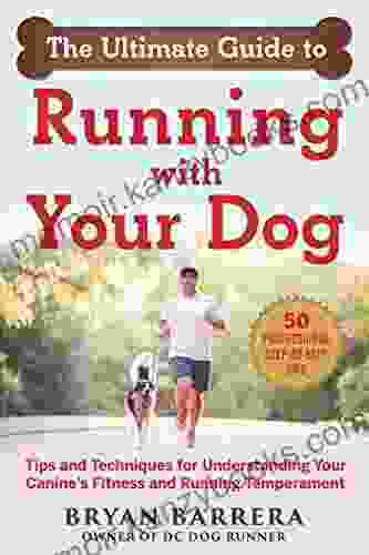 The Ultimate Guide To Running With Your Dog: Tips And Techniques For Understanding Your Canine S Fitness And Running Temperament