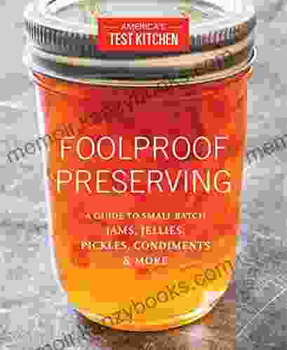 Foolproof Preserving: A Guide to Small Batch Jams Jellies Pickles Condiments More