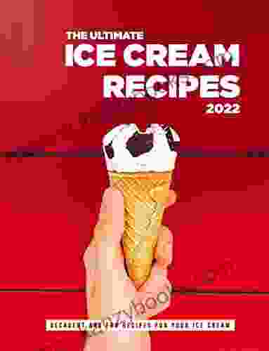 The Ultimate Ice Cream Recipes 2024: Decadent And Fun Recipes For Your Ice Cream