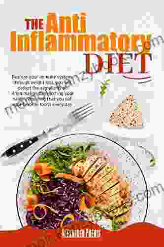 The Anti Inflammatory Diet: Restore Your Immune System: Through Weight Loss You Will Defeat The Symptoms Of Inflammation By Restoring Your Health Ensuring That You Eat Your Favorite Foods Every Day