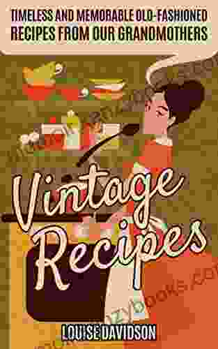 Vintage Recipes: Timeless And Memorable Old Fashioned Recipes From Our Grandmothers (Lost Recipes Vintage Cookbooks)