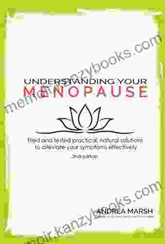 Understanding Your Menopause: Tried And Tested Practical Natural Solutions To Alleviate Your Symptoms Effectively