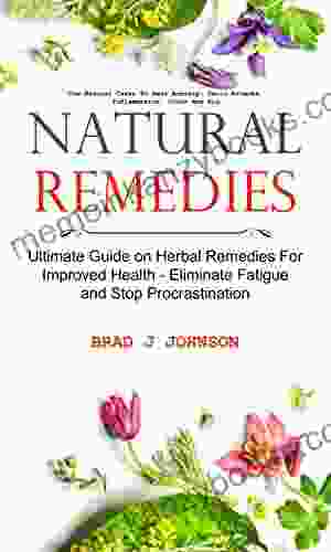 Natural Remedies: Ultimate Guide On Herbal Remedies For Improved Health Eliminate Fatigue And Stop Procrastination (Use Natural Cures To Beat Anxiety Panic Attacks Inflammation Colds And Flu)