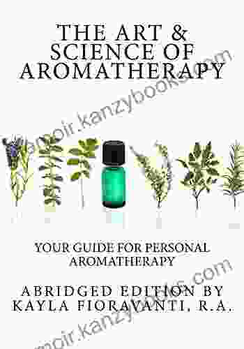 The Art Science Of Aromatherapy: Your Guide For Personal Aromatherapy