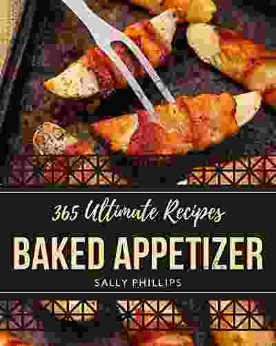 365 Ultimate Baked Appetizer Recipes: Baked Appetizer Cookbook The Magic To Create Incredible Flavor