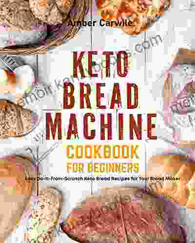 Keto Bread Machine Cookbook For Beginners: Easy Do It From Scratch Keto Bread Recipes For Your Bread Maker (Bread Machine Baking Books)