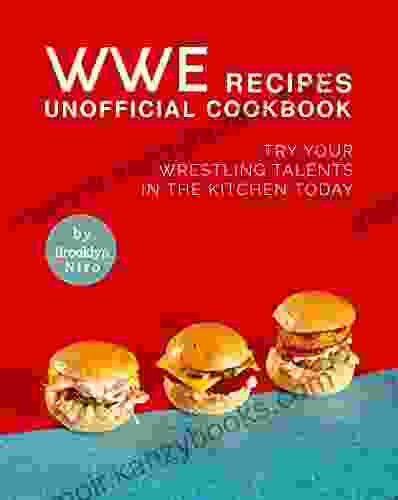 WWE Recipes Unofficial Cookbook: Try Your Wrestling Talents In The Kitchen Today