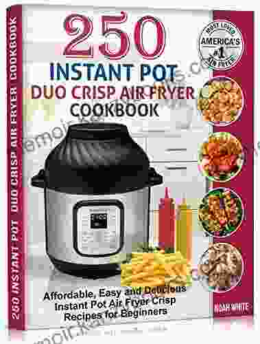 250 Instant Pot Duo Crisp Air Fryer Cookbook: Affordable Easy and Delicious Instant Pot Air Fryer Crisp Recipes for Beginners (Instant Pot Air Fryer Cookbook 1)