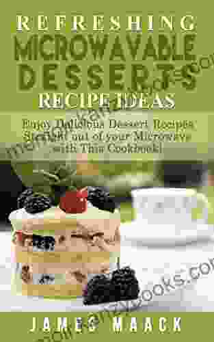 Refreshing Microwavable Desserts Cookbook Ideas: Enjoy Delicious Dessert Recipes Straight out of your Microwave with This Cookbook