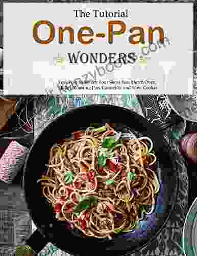 The Tutorial One Pan Wonders: Fuss Free Meals For Your Sheet Pan Dutch Oven Skillet Roasting Pan Casserole And Slow Cooker