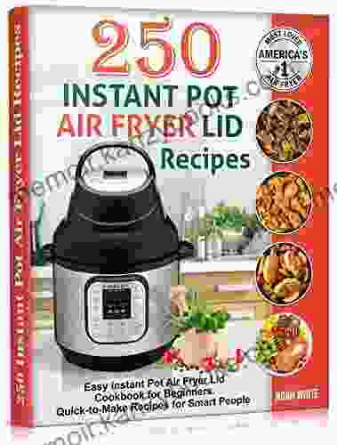 250 Instant Pot Air Fryer Lid Recipes: Easy Instant Pot Air Fryer Lid Cookbook For Beginners Quick To Make Recipes For Smart People (Instant Pot Air Fryer Cookbook 3)