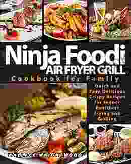 NINJA FOODI AIR FRYER GRILL COOKBOOK FOR FAMILY: QUICK AND EASY DELICIOUS CRISPY RECIPES FOR INDOOR HEALTHIER FRYING AND GRILLING