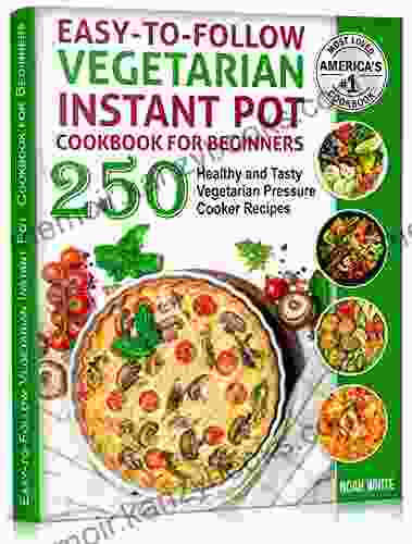 Easy to Follow Vegetarian Instant Pot Cookbook for Beginners: 250 Healthy and Tasty Vegetarian Pressure Cooker Recipes (Vegetarian Cooking 2)