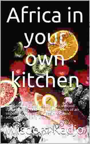 Africa In Your Own Kitchen: The Exotic Taste Of Healthy African Food Culture Tasty And Little Used Recipes Of An Important Society For Beginners And Advanced And Any Diet