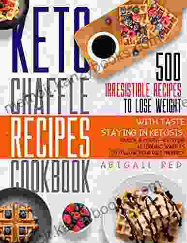 Keto Chaffle Recipes Cookbook : 500 Irresistible Recipes To Lose Weight With Taste Staying In Ketosis Quick Mouth Watering Ketogenic Waffles To Follow Your Diet Properly