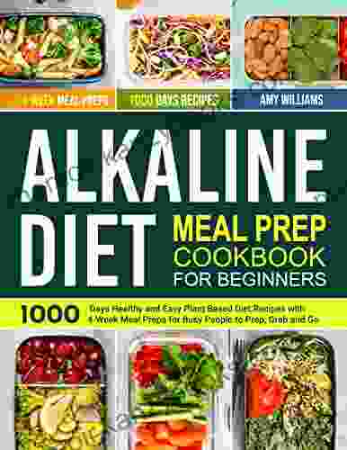 Alkaline Diet Meal Prep Cookbook for Beginners: 1000 Days Healthy and Easy Plant Based Diet Recipes with 4 Week Meal Preps for Busy People to Prep Grab and Go