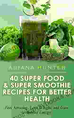 Superfoods Super Smoothie Recipes For Better Health: Feel Amazing Lose Weight and Gain Unlimited Energy (Smoothies For Weight Loss Superfood Recipes Superfood Smoothies Smoothie Recipe Book)