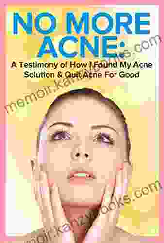 Acne: No More Acne: A Testimony Of How I Found My Acne Solution Quit Acne For Good