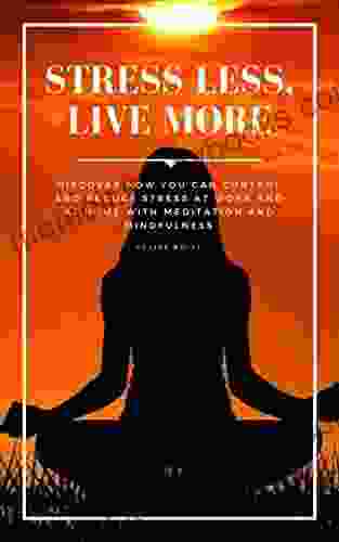 Stress Less Live More: Discover how you can control and reduce stress at work and at home with meditation and mindfulness