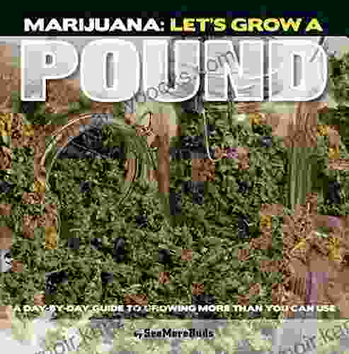 Marijuana: Let s Grow a Pound: A Day by Day Guide to Growing More Than You Can Use