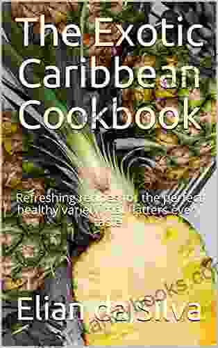 The Exotic Caribbean Cookbook: Refreshing Recipes For The Perfect Healthy Variety That Flatters Every Taste