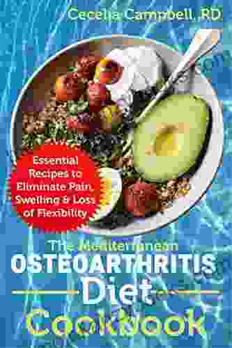 The Mediterranean Osteoarthritis Diet Cookbook: Essential Recipes To Eliminate Pain Swelling Loss Of Flexibility