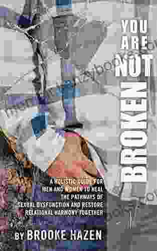 You Are Not Broken: A Holistic Guide for Men and Women to Heal the Pathways of Sexual Dysfunction and Restore Relational Harmony Together