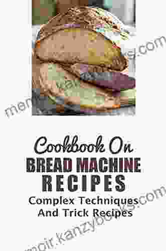 Cookbook On Bread Machine Recipes: Complex Techniques And Trick Recipes: Bread Machine Recipes Whole Wheat