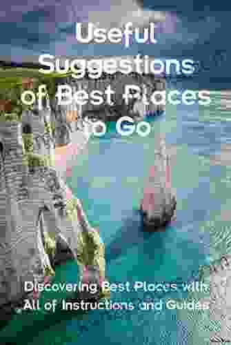 Useful Suggestions of Best Places to Go: Discovering Best Places with All of Instructions and Guides