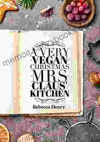 A Very Vegan Christmas: Mrs Claus Kitchen (The Vegan Holiday Cookbook Collection)