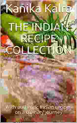 The Indian Recipe Collection: With authentic Indian recipes on a culinary journey