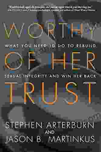 Worthy Of Her Trust: What You Need To Do To Rebuild Sexual Integrity And Win Her Back