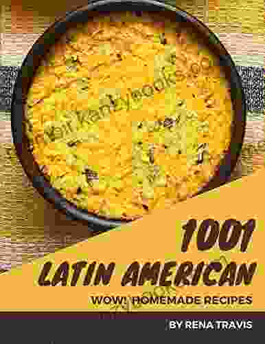 Wow 1001 Homemade Latin American Recipes: A Homemade Latin American Cookbook Everyone Loves