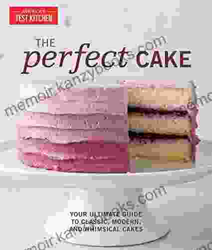 The Perfect Cake: Your Ultimate Guide To Classic Modern And Whimsical Cakes (Perfect Baking Cookbooks)